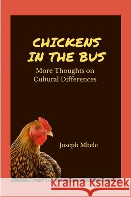 Chickens in the Bus: More Thoughts on Cultural Differences Joseph Mbele 9781312159563 Lulu.com