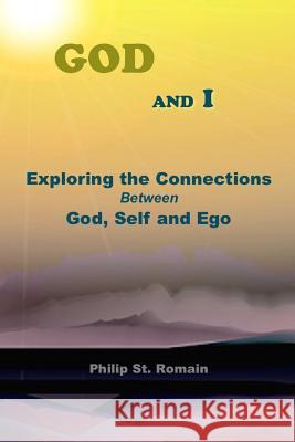 God and I: Exploring the Connections Between God, Self and EGO Philip St. Romain 9781312164291 Lulu.com