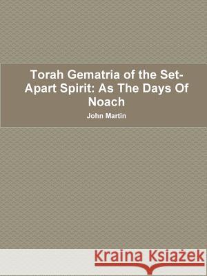 Torah Gematria of the Set-Apart Spirit: As The Days Of Noach Martin, John 9781312166240 Lulu.com