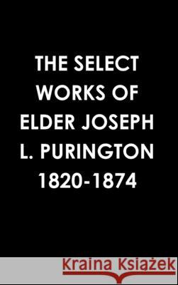 The Select Works of Elder Joseph L. Purington 1820-1874 Joseph Purington 9781312182073