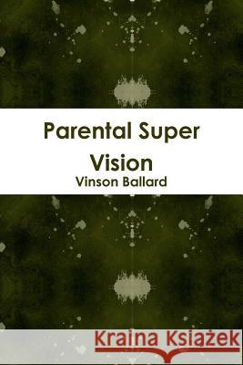 Parental Super Vision Vinson Ballard 9781312183056 Lulu.com