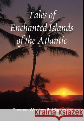 Tales of Enchanted Islands of the Atlantic Thomas Wentworth Higginson 9781312184985 Lulu.com