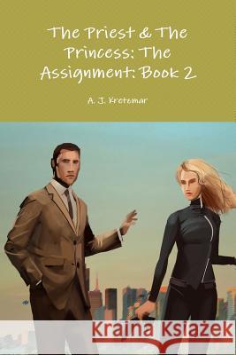 The Priest & the Princess: the Assignment: Book 2 A. J. Kretzmar 9781312185203 Lulu.com