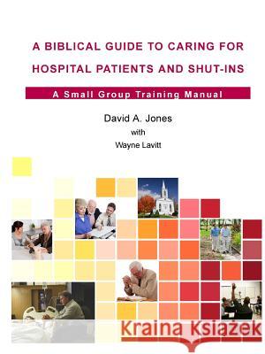 A Biblical Guide to Caring for Hospital Patients and Shut-Ins Pastor David A. Jones 9781312188310 Lulu.com