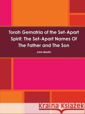 Torah Gematria of the Set-Apart Spirit: the Set-Apart Names of the Father and the Son John Martin 9781312188440