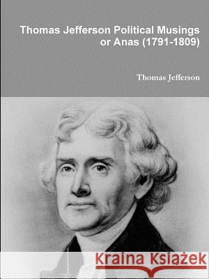 Thomas Jefferson Political Musings or Anas (1791-1809) Thomas Jefferson 9781312200630 Lulu.com