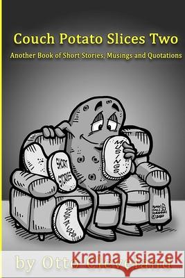Couch Potato Slices Two: Another book of Short Stories, Musings and Quotations Otto Cleveland 9781312201866 Lulu.com