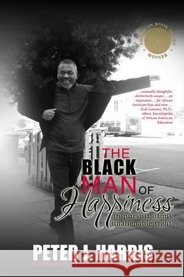 The Black Man of Happiness: In Pursuit of My 'Unalienable Right' Peter J. Harris 9781312209008