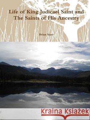 Life of King Judicael Saint and the Saints of His Ancestry Brian Starr 9781312218970