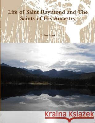 Life of Saint Raymond and the Saints of His Ancestry Brian Starr 9781312219748 Lulu.com