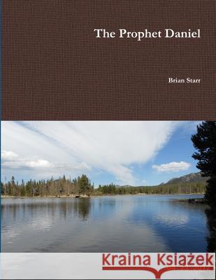 The Prophet Daniel Brian Starr 9781312220294 Lulu.com