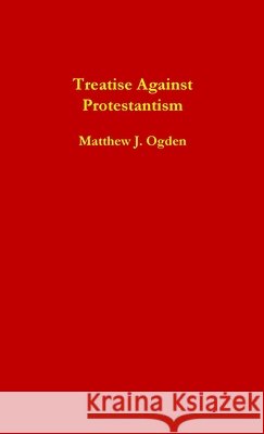 Treatise Against Protestantism Matthew Ogden 9781312225381