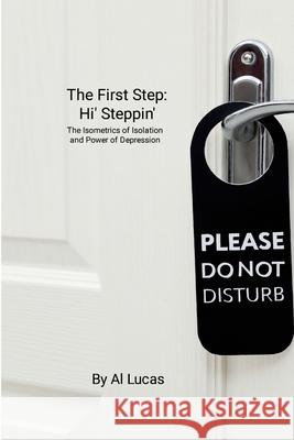 The First Step: Hi' Steppin, ': The Isometrics of Isolation and Power of Depression Al Lucas 9781312228153