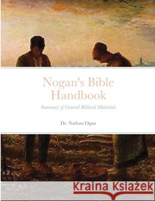 Nogan's Bible Handbook: Summary of General Biblical Materials Nathan Ogan 9781312235342