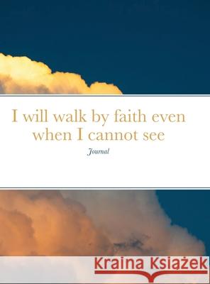 I will walk by faith even when I cannot see: Journal Katherine Inwards 9781312235458 Lulu.com