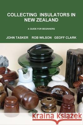 Collecting Insulators in New Zealand John Tasker, Geoff Clark, Rob Wilson 9781312235724