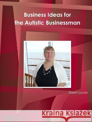 Business Ideas for the Autistic Businessman Dawn Lucan 9781312256293 Lulu.com