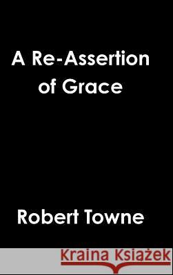 A Re-Assertion of Grace Robert Towne 9781312258952 Lulu.com