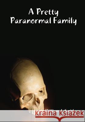 A Pretty Paranormal Family William J. Smith 9781312260122 Lulu.com