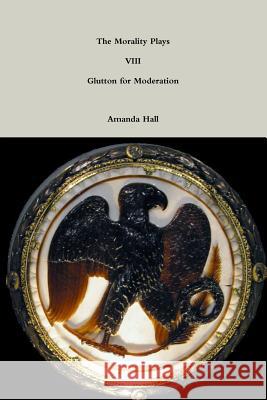 The Morality Plays VIII: Glutton for Moderation Amanda Hall 9781312260986