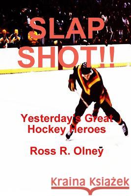 Slap Shot!! Yesterday's Great Hockey Heroes Ross R. Olney 9781312267732