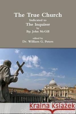 The True Church Indicated to the Inquirer Dr William Peters Bp John McGill 9781312268357 Lulu.com