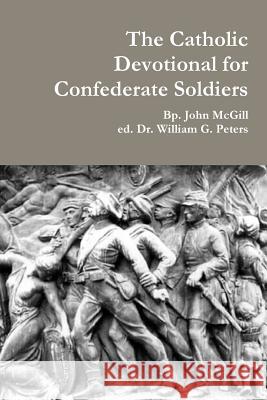 The Catholic Devotional for Confederate Soldiers Dr William Peters Bp John McGill 9781312269880 Lulu.com