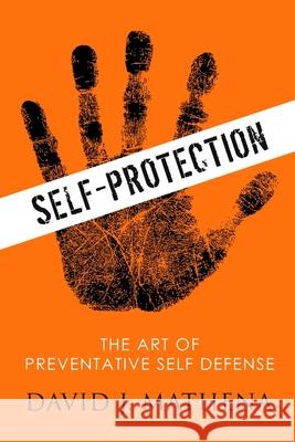 Self Protection: the Art of Preventative Self-Defense David J. Mathena 9781312276086