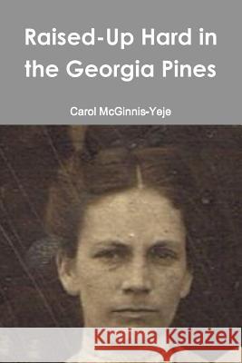 Raised-Up Hard in the Georgia Pines Carol McGinnis-Yeje 9781312276185