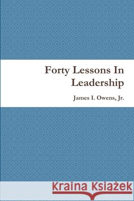 Forty Lessons In Leadership James I., Jr. Owens 9781312283466