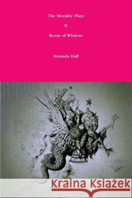 The Morality Plays X: Roots of Wisdom Amanda Hall 9781312284616