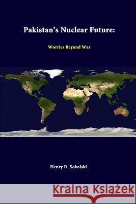 Pakistan's Nuclear Future: Worries Beyond War Henry D. Sokolski Strategic Studies Institute 9781312288492 Lulu.com
