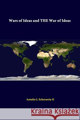 Wars of Ideas and the War of Ideas Strategic Studies Institute, Antulio J. Echevarria II (Director of National Security Studies, Strategic Studies Institut 9781312289130