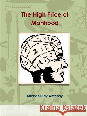 The High Price of Manhood Michael Jay Anthony 9781312291393 Lulu.com