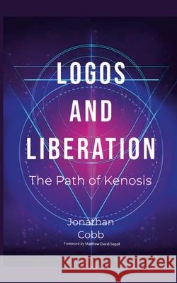 Logos and Liberation: The Path of Kenosis Jonathan Cobb Lilith Dorko Matthew David Segall 9781312296343