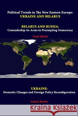 Political Trends In The New Eastern Europe: Ukraine And Belarus - Belarus And Russia: Comradeship-in-arms In Preempting Democracy - Ukraine: Domestic Institute, Strategic Studies 9781312298545 Lulu.com