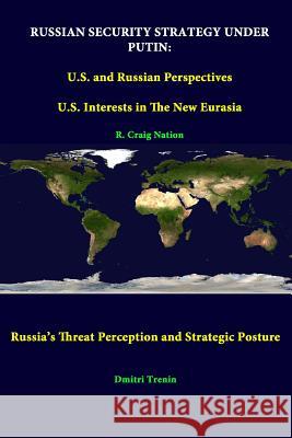 Russian Security Strategy Under Putin: U.S. And Russian Perspectives - U.S. Interests In The New Eurasia - Russia's Threat Perception And Strategic Po Nation, R. Craig 9781312298712 Lulu.com