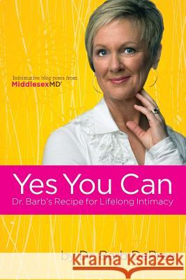 Yes You Can: Dr. Barb's Recipe for Lifelong Intimacy Barb DePree 9781312302860