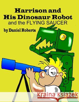 Harrison and his Dinosaur Robot and the Flying Saucer Roberts, Daniel 9781312303355