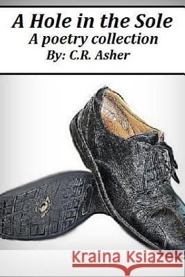 A Hole in the Sole C. R. Asher 9781312305632 Lulu.com