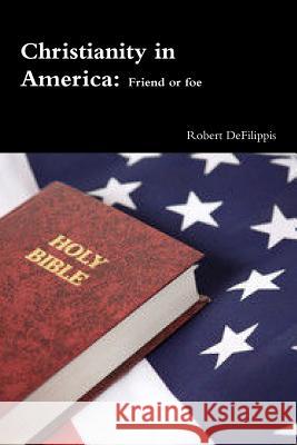 Christianity in America, friend or foe? Robert Defilippis 9781312306769