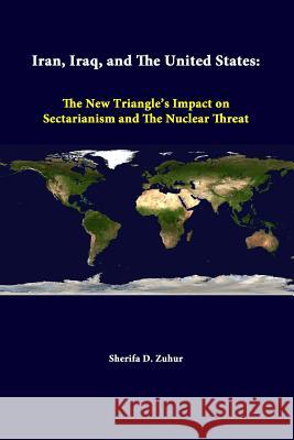 Iran, Iraq, And The United States: The New Triangle's Impact On Sectarianism And The Nuclear Threat Zuhur, Sherifa D. 9781312307407 Lulu.com