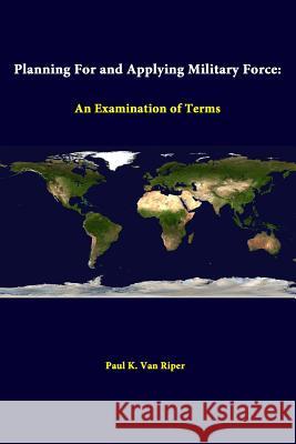 Planning For And Applying Military Force: An Examination Of Terms Riper, Paul K. Van 9781312310032