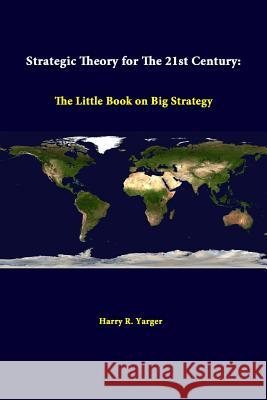 Strategic Theory For The 21st Century: The Little Book On Big Strategy Yarger, Harry R. 9781312310261 Lulu.com