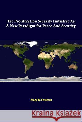 The Proliferation Security Initiative As A New Paradigm For Peace And Security Shulman, Mark R. 9781312310438