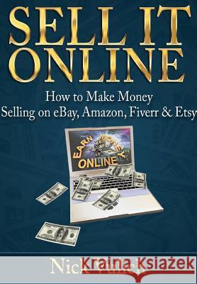 Sell it Online: How to Make Money Selling on eBay, Amazon, Fiverr & Etsy Nick Vulich 9781312314627 Lulu.com