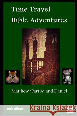 Time Travel Bible Adventures: Matthew Part A and Daniel Turk Allcott 9781312314795 Lulu.com