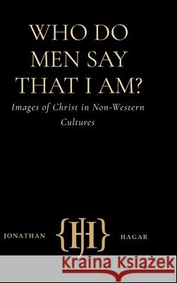 Who Do Men Say That I Am?: Images of Christ in Non-Western Cultures Jonathan Hagar 9781312316867 Lulu.com