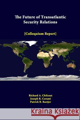 The Future of Transatlantic Security Relations - Colloquium Report Richard a. Chilcoat Joseph R. Cerami Patrick B. Baetjer 9781312318755 Lulu.com