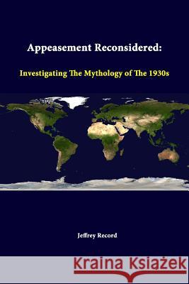 Appeasement Reconsidered: Investigating The Mythology Of The 1930s Record, Jeffrey 9781312318953